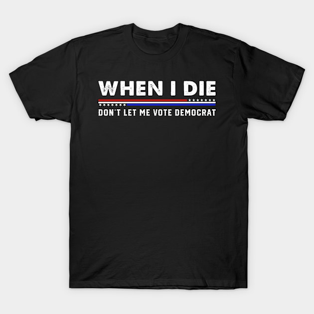 When I die Don't let me vote Democrat T-Shirt by luikwiatkowska